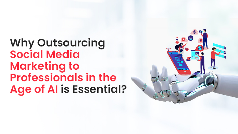 Why Outsourcing Social Media Marketing to Professionals in the Age of AI is Essential?
