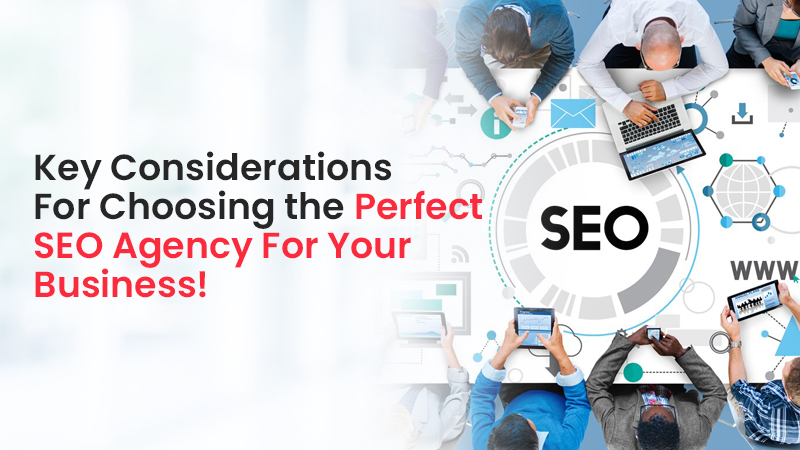 Key Considerations For Choosing the Perfect SEO Agency For Your Business!